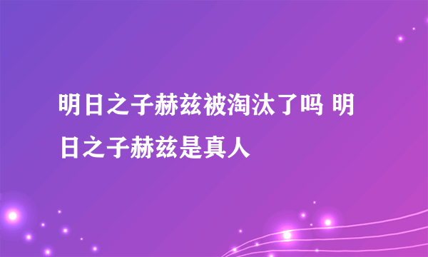 明日之子赫兹被淘汰了吗 明日之子赫兹是真人