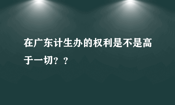 在广东计生办的权利是不是高于一切？？