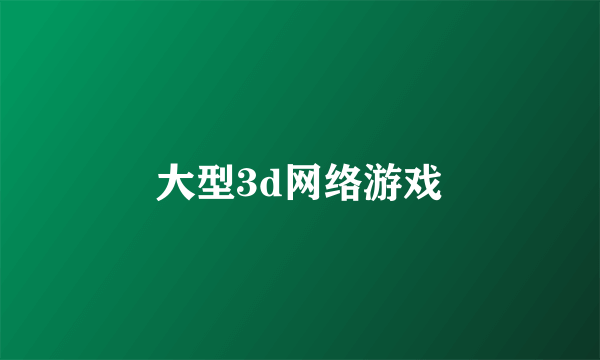 大型3d网络游戏