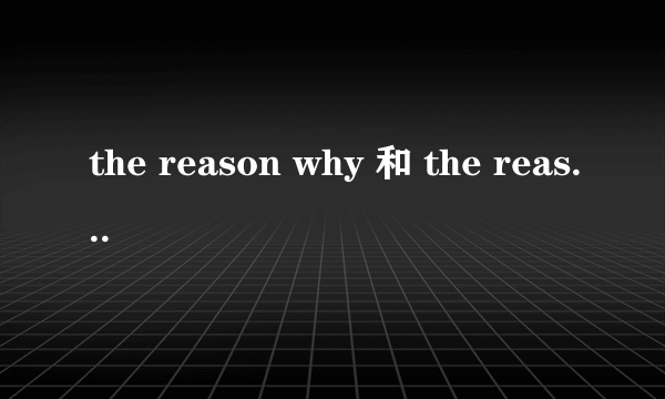 the reason why 和 the reason that怎么用