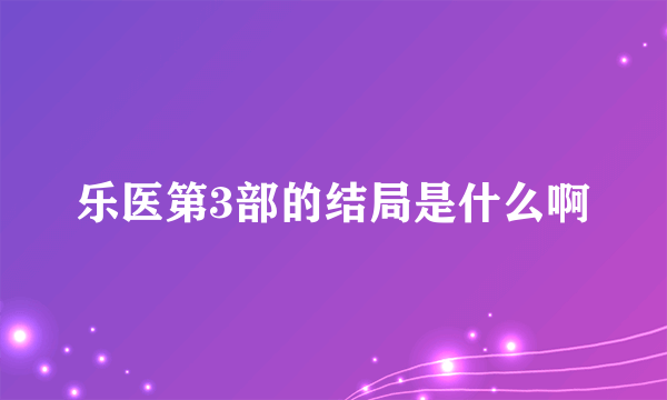 乐医第3部的结局是什么啊