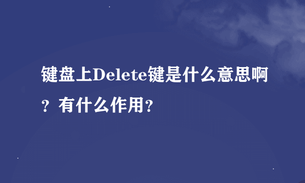 键盘上Delete键是什么意思啊？有什么作用？