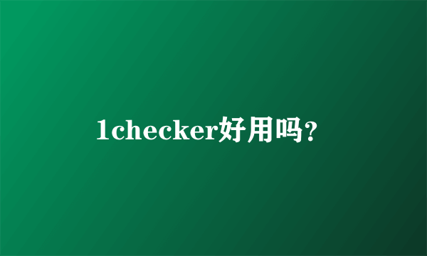 1checker好用吗？