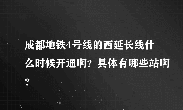 成都地铁4号线的西延长线什么时候开通啊？具体有哪些站啊？