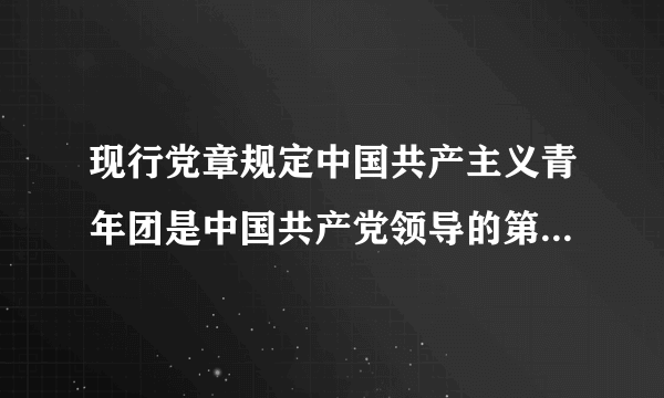 现行党章规定中国共产主义青年团是中国共产党领导的第几个群众组织