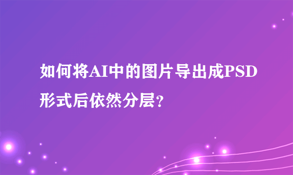 如何将AI中的图片导出成PSD形式后依然分层？