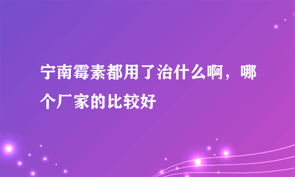 宁南霉素都用了治什么啊，哪个厂家的比较好