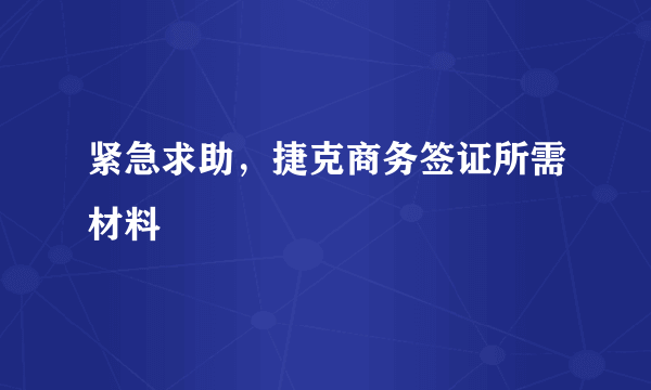 紧急求助，捷克商务签证所需材料