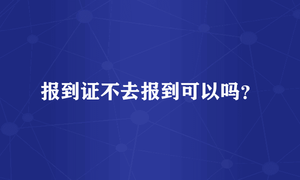 报到证不去报到可以吗？