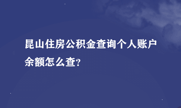 昆山住房公积金查询个人账户余额怎么查？