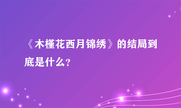 《木槿花西月锦绣》的结局到底是什么？