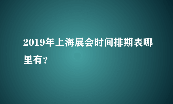 2019年上海展会时间排期表哪里有？