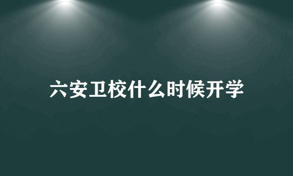 六安卫校什么时候开学