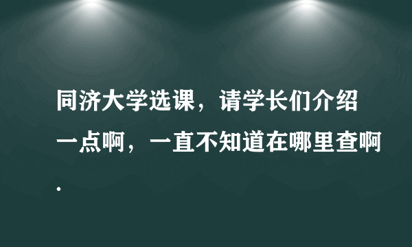 同济大学选课，请学长们介绍一点啊，一直不知道在哪里查啊．