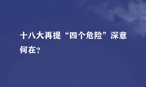 十八大再提“四个危险”深意何在？