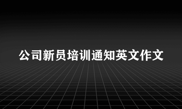 公司新员培训通知英文作文