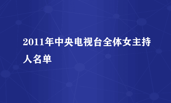 2011年中央电视台全体女主持人名单