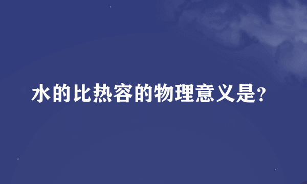 水的比热容的物理意义是？