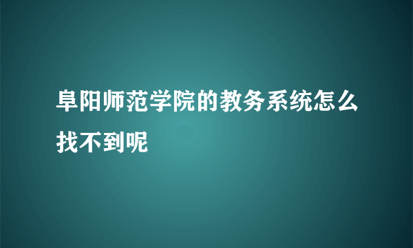 阜阳师范学院的教务系统怎么找不到呢