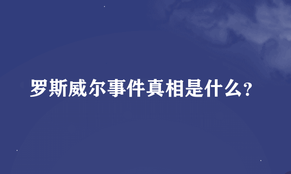 罗斯威尔事件真相是什么？