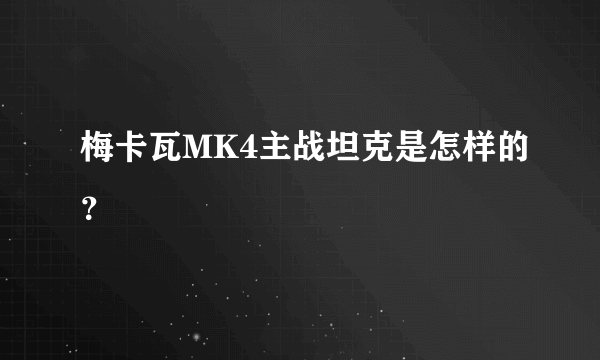 梅卡瓦MK4主战坦克是怎样的？