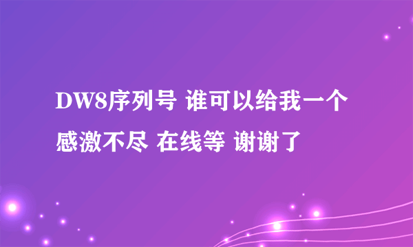 DW8序列号 谁可以给我一个 感激不尽 在线等 谢谢了