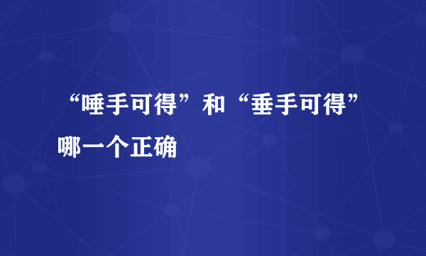 “唾手可得”和“垂手可得”哪一个正确