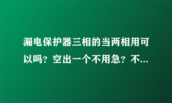 漏电保护器三相的当两相用可以吗？空出一个不用急？不带试验按钮的漏电保护器