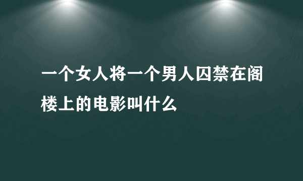 一个女人将一个男人囚禁在阁楼上的电影叫什么