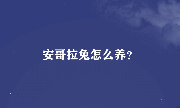 安哥拉兔怎么养？