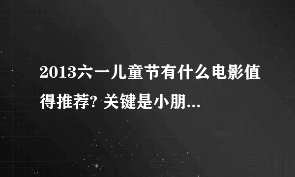 2013六一儿童节有什么电影值得推荐? 关键是小朋友喜欢的题材。