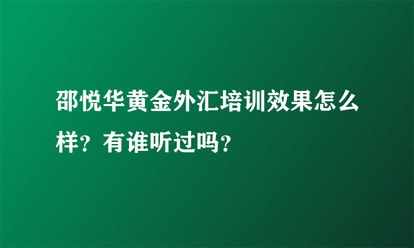 邵悦华黄金外汇培训效果怎么样？有谁听过吗？