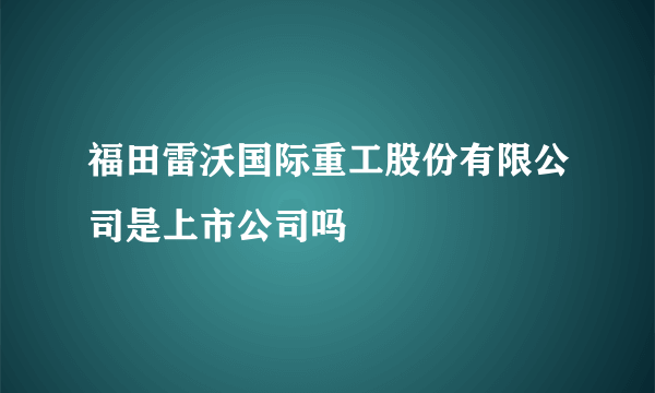 福田雷沃国际重工股份有限公司是上市公司吗