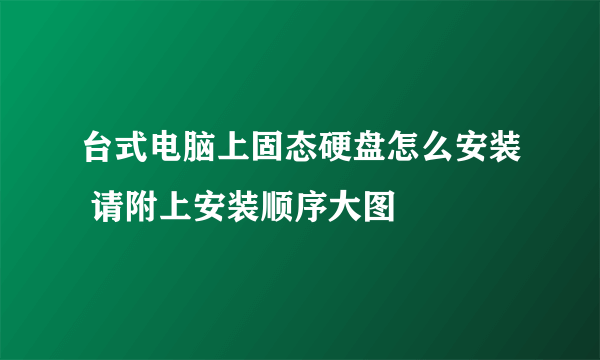 台式电脑上固态硬盘怎么安装 请附上安装顺序大图