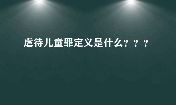 虐待儿童罪定义是什么？？？