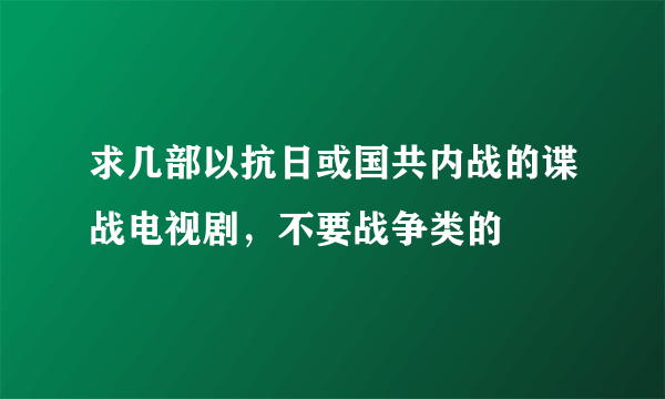 求几部以抗日或国共内战的谍战电视剧，不要战争类的