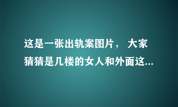 这是一张出轨案图片， 大家猜猜是几楼的女人和外面这个男人出轨的呢？并说说为什么。