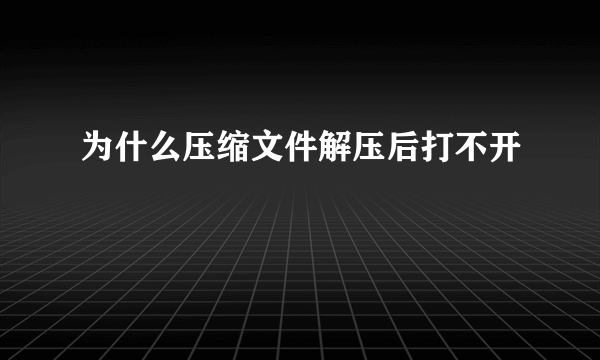 为什么压缩文件解压后打不开