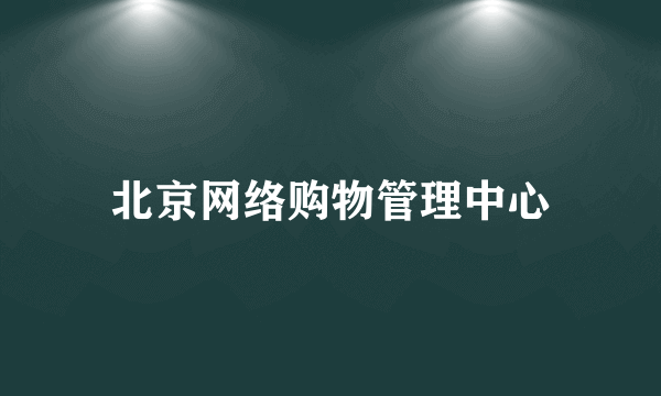 北京网络购物管理中心