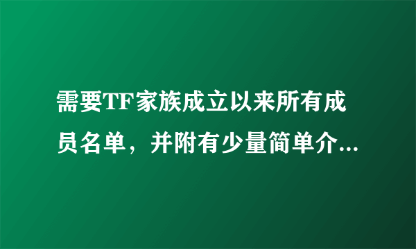 需要TF家族成立以来所有成员名单，并附有少量简单介绍（年龄，身高即可）。仍需要有所确信的成员退出的