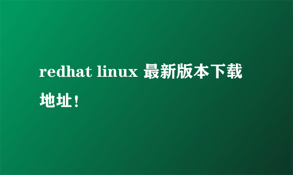 redhat linux 最新版本下载地址！