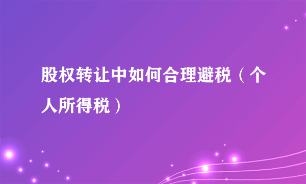 股权转让中如何合理避税（个人所得税）