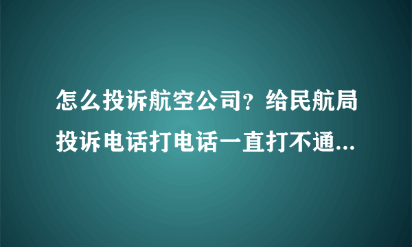 怎么投诉航空公司？给民航局投诉电话打电话一直打不通，邮箱是多少？