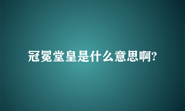 冠冕堂皇是什么意思啊?