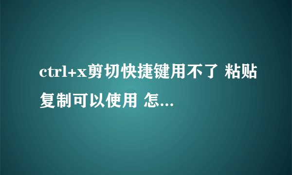 ctrl+x剪切快捷键用不了 粘贴复制可以使用 怎么解决?