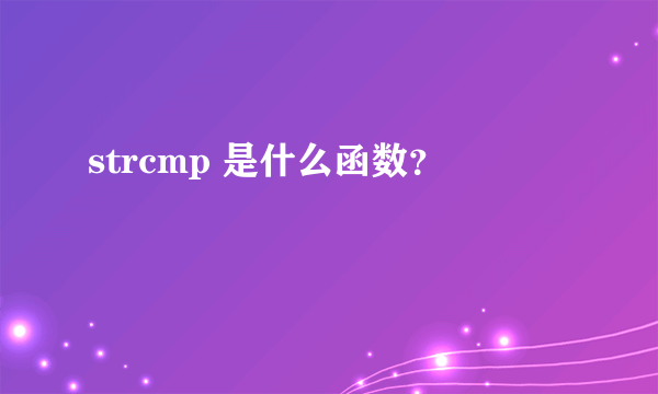 strcmp 是什么函数？