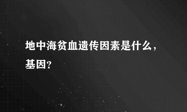 地中海贫血遗传因素是什么，基因？