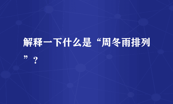 解释一下什么是“周冬雨排列”？