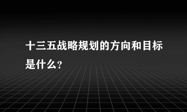 十三五战略规划的方向和目标是什么？