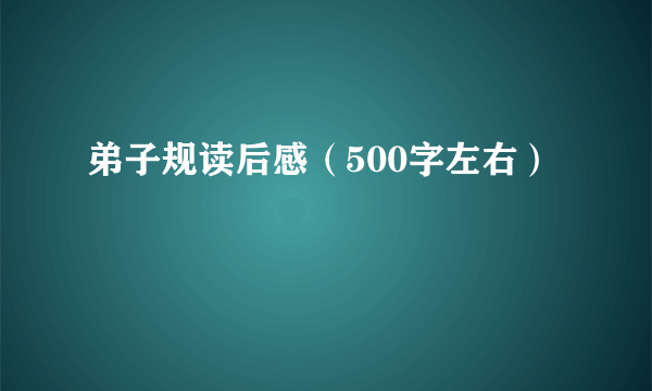 弟子规读后感（500字左右）